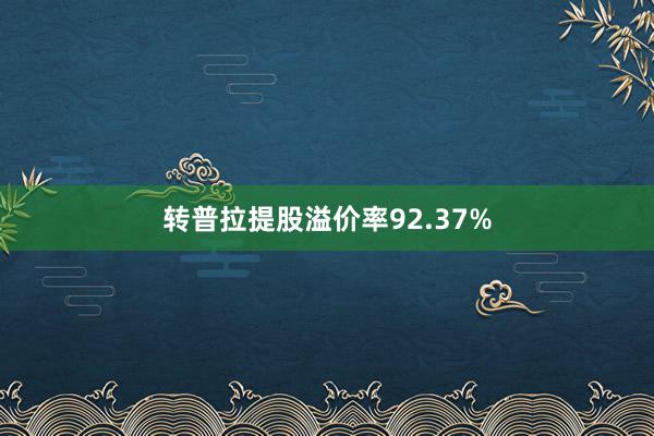 转普拉提股溢价率92.37%